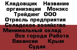 Кладовщик › Название организации ­ Монэкс Трейдинг, ООО › Отрасль предприятия ­ Складское хозяйство › Минимальный оклад ­ 26 200 - Все города Работа » Вакансии   . Крым,Судак